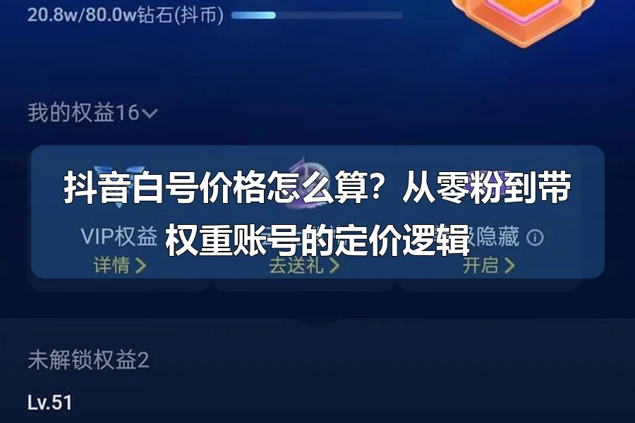 抖音白号价格怎么算?从零粉到带权重账号的定价逻辑